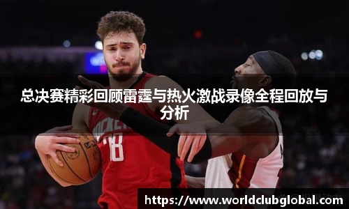 总决赛精彩回顾雷霆与热火激战录像全程回放与分析